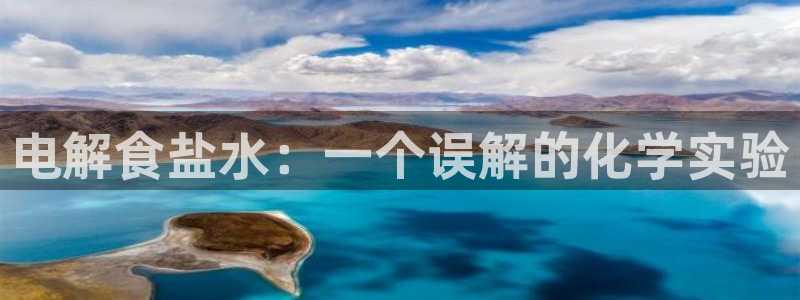 威九国际网站人入口：电解食盐水：一个误解的化学实验